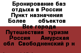 Бронирование баз отдыха в России › Пункт назначения ­ Более 2100 объектов - Все города Путешествия, туризм » Россия   . Амурская обл.,Свободненский р-н